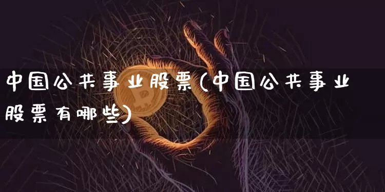 中国公共事业股票(中国公共事业股票有哪些)_https://www.jyywjc.com_股票趋势_第1张