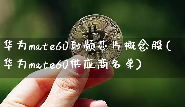 华为mate60射频芯片概念股(华为mate60供应商名单)_https://www.jyywjc.com_深交所_第1张