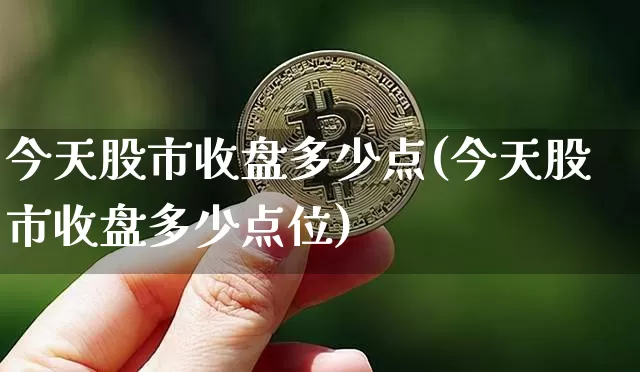 今天股市收盘多少点(今天股市收盘多少点位)_https://www.jyywjc.com_深交所_第1张