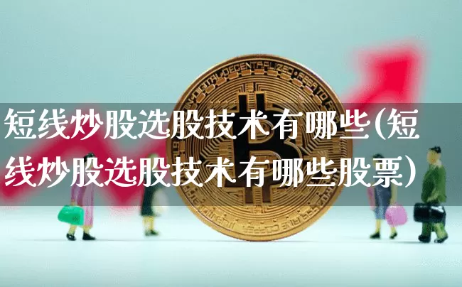 短线炒股选股技术有哪些(短线炒股选股技术有哪些股票)_https://www.jyywjc.com_股票价格_第1张