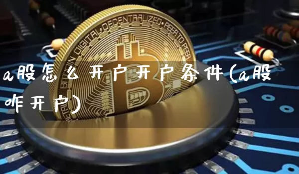 a股怎么开户开户条件(a股咋开户)_https://www.jyywjc.com_北交所_第1张