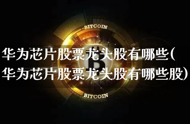 华为芯片股票龙头股有哪些(华为芯片股票龙头股有哪些股)_https://www.jyywjc.com_北交所_第1张