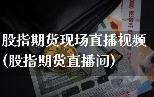 股指期货现场直播视频(股指期货直播间)_https://www.jyywjc.com_科创板_第1张