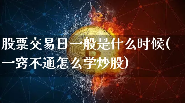 股票交易日一般是什么时候(一窍不通怎么学炒股)_https://www.jyywjc.com_上交所_第1张