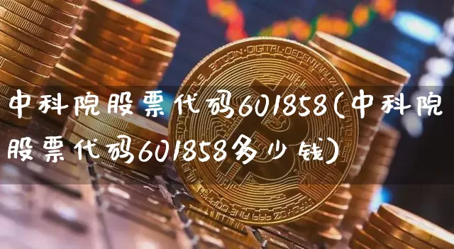 中科院股票代码601858(中科院股票代码601858多少钱)_https://www.jyywjc.com_股票价格_第1张
