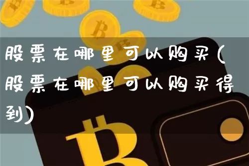 股票在哪里可以购买(股票在哪里可以购买得到)_https://www.jyywjc.com_股票趋势_第1张