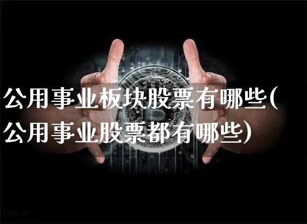 公用事业板块股票有哪些(公用事业股票都有哪些)_https://www.jyywjc.com_股票_第1张