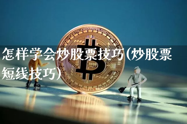 怎样学会炒股票技巧(炒股票短线技巧)_https://www.jyywjc.com_创业板_第1张