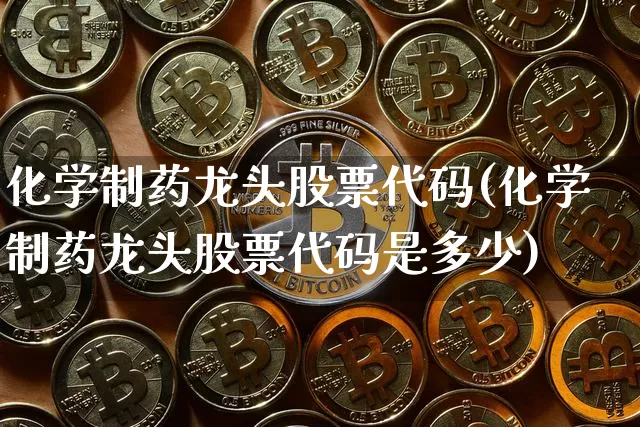 化学制药龙头股票代码(化学制药龙头股票代码是多少)_https://www.jyywjc.com_股票_第1张