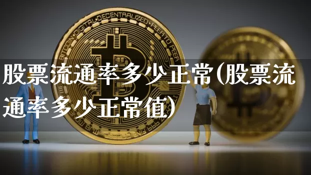 股票流通率多少正常(股票流通率多少正常值)_https://www.jyywjc.com_股票行情_第1张