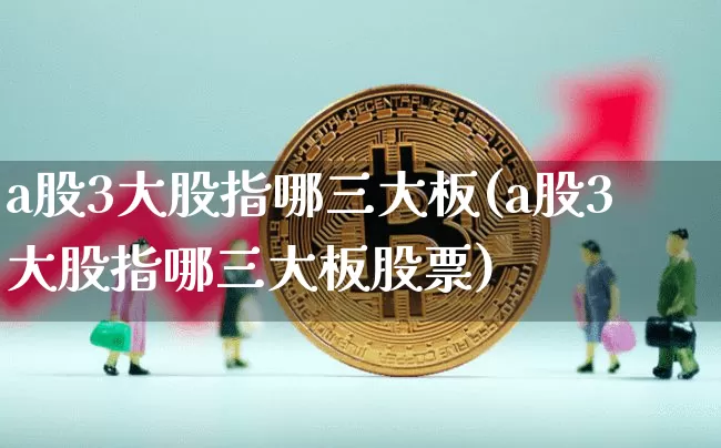 a股3大股指哪三大板(a股3大股指哪三大板股票)_https://www.jyywjc.com_科创板_第1张