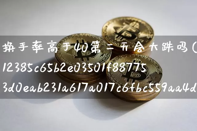 换手率高于40第二天会大跌吗(换手超过40%后市会怎样)_https://www.jyywjc.com_股票_第1张