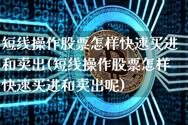 短线操作股票怎样快速买进和卖出(短线操作股票怎样快速买进和卖出呢)_https://www.jyywjc.com_股票_第1张