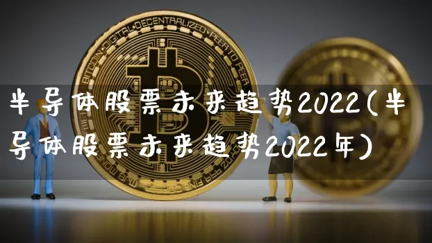 半导体股票未来趋势2022(半导体股票未来趋势2022年)_https://www.jyywjc.com_股票价格_第1张