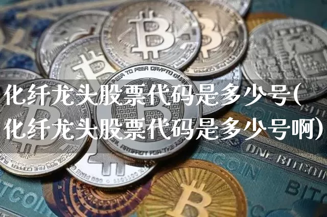 化纤龙头股票代码是多少号(化纤龙头股票代码是多少号啊)_https://www.jyywjc.com_股票板块_第1张