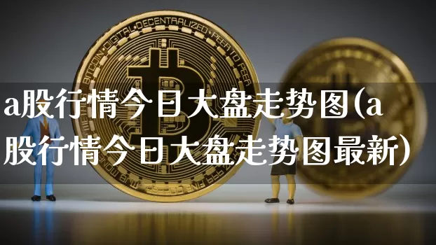 a股行情今日大盘走势图(a股行情今日大盘走势图最新)_https://www.jyywjc.com_北交所_第1张