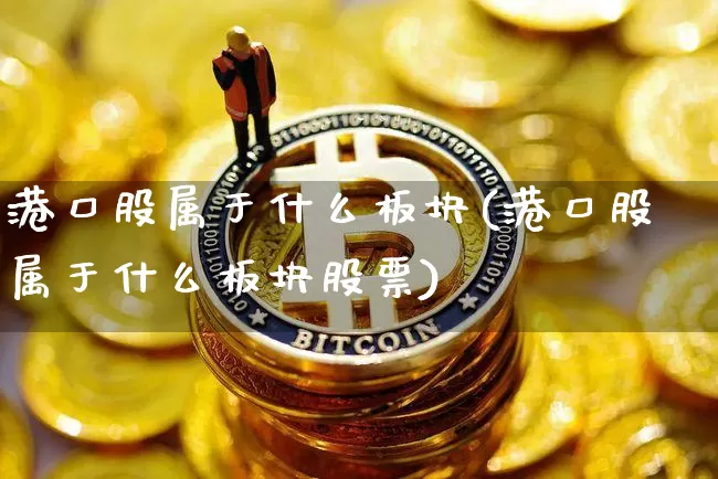 港口股属于什么板块(港口股属于什么板块股票)_https://www.jyywjc.com_股票行情_第1张