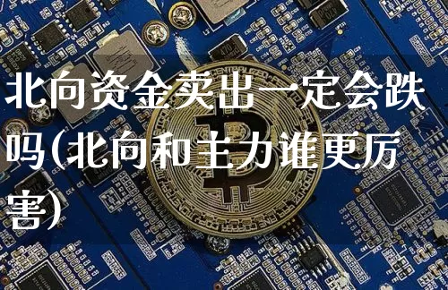 北向资金卖出一定会跌吗(北向和主力谁更厉害)_https://www.jyywjc.com_股票行情_第1张