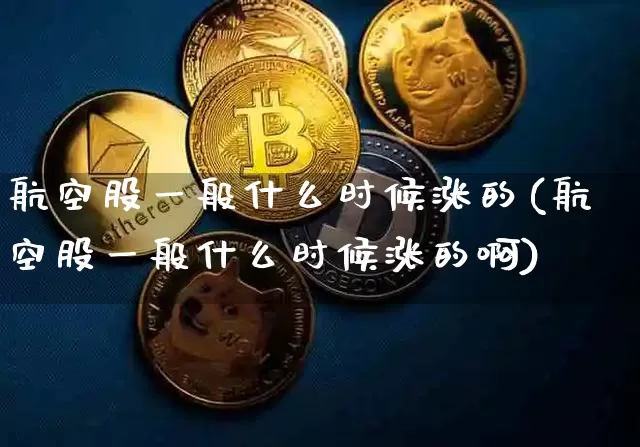航空股一般什么时候涨的(航空股一般什么时候涨的啊)_https://www.jyywjc.com_股票价格_第1张