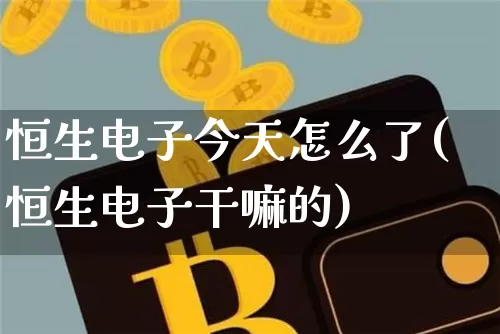 恒生电子今天怎么了(恒生电子干嘛的)_https://www.jyywjc.com_股票趋势_第1张