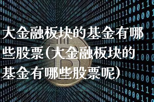 大金融板块的基金有哪些股票(大金融板块的基金有哪些股票呢)_https://www.jyywjc.com_股票板块_第1张