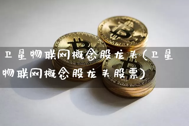 卫星物联网概念股龙头(卫星物联网概念股龙头股票)_https://www.jyywjc.com_股票价格_第1张
