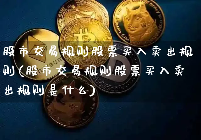股市交易规则股票买入卖出规则(股市交易规则股票买入卖出规则是什么)_https://www.jyywjc.com_深交所_第1张