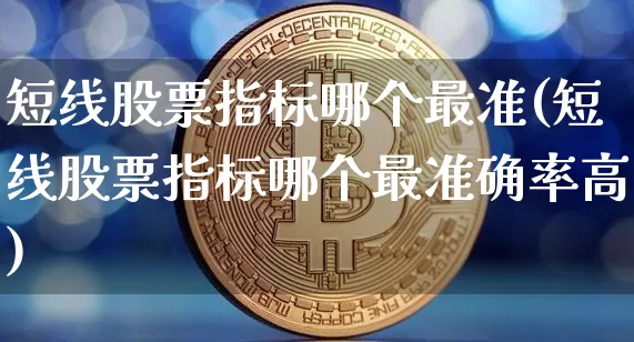 短线股票指标哪个最准(短线股票指标哪个最准确率高)_https://www.jyywjc.com_股票趋势_第1张