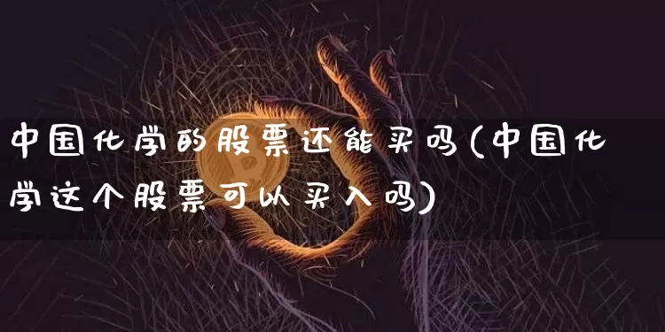 中国化学的股票还能买吗(中国化学这个股票可以买入吗)_https://www.jyywjc.com_股票_第1张