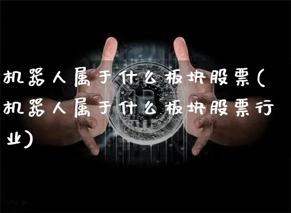 机器人属于什么板块股票(机器人属于什么板块股票行业)_https://www.jyywjc.com_股票行情_第1张