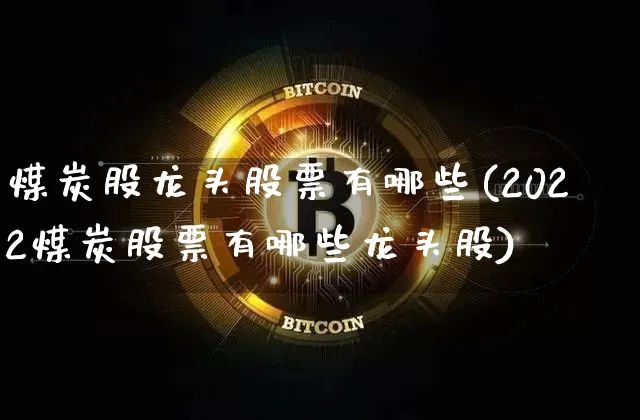 煤炭股龙头股票有哪些(2022煤炭股票有哪些龙头股)_https://www.jyywjc.com_股票_第1张