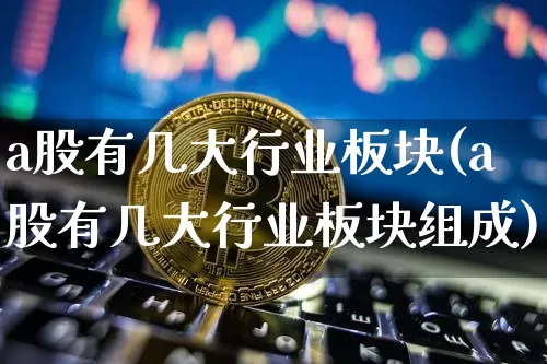 a股有几大行业板块(a股有几大行业板块组成)_https://www.jyywjc.com_创业板_第1张