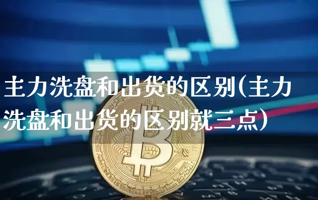 主力洗盘和出货的区别(主力洗盘和出货的区别就三点)_https://www.jyywjc.com_股票板块_第1张