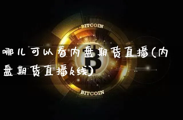 哪儿可以看内盘期货直播(内盘期货直播k线)_https://www.jyywjc.com_创业板_第1张