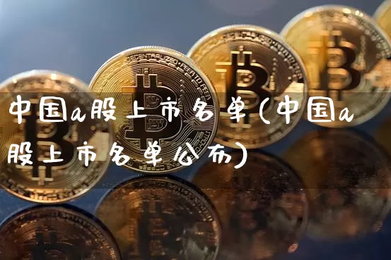 中国a股上市名单(中国a股上市名单公布)_https://www.jyywjc.com_北交所_第1张