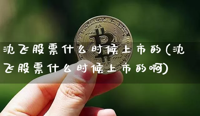 沈飞股票什么时候上市的(沈飞股票什么时候上市的啊)_https://www.jyywjc.com_股票行情_第1张
