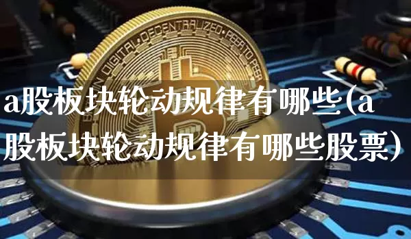 a股板块轮动规律有哪些(a股板块轮动规律有哪些股票)_https://www.jyywjc.com_上交所_第1张
