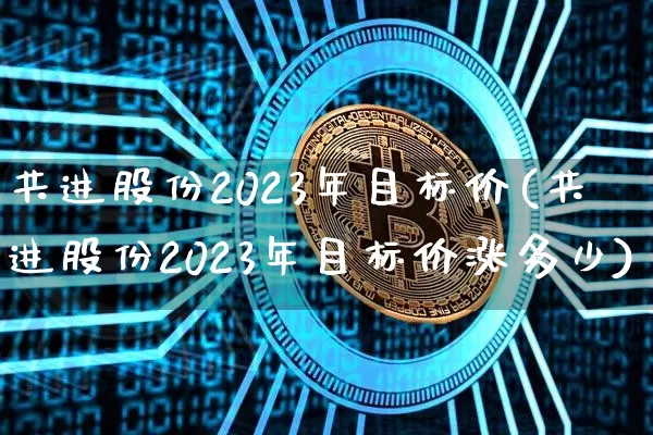 共进股份2023年目标价(共进股份2023年目标价涨多少)_https://www.jyywjc.com_股票价格_第1张