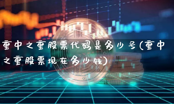 重中之重股票代码是多少号(重中之重股票现在多少钱)_https://www.jyywjc.com_上交所_第1张