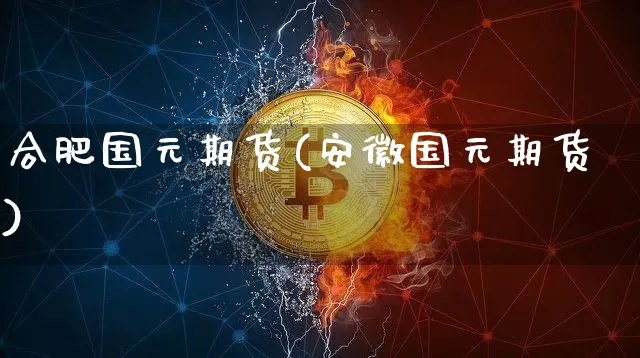 合肥国元期货(安徽国元期货)_https://www.jyywjc.com_科创板_第1张