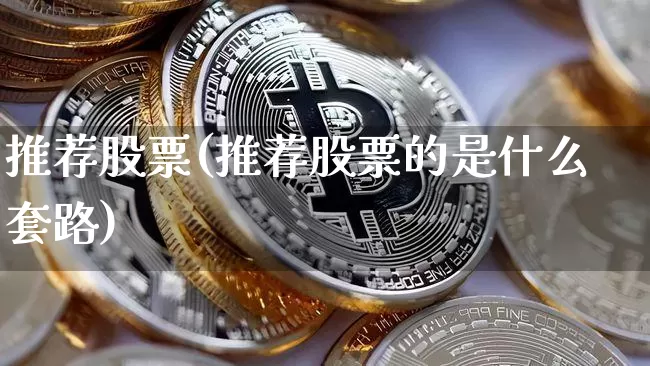 推荐股票(推荐股票的是什么套路)_https://www.jyywjc.com_股票板块_第1张