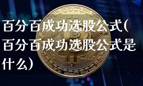 百分百成功选股公式(百分百成功选股公式是什么)_https://www.jyywjc.com_股票行情_第1张