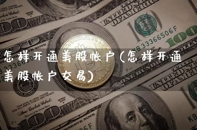 怎样开通美股帐户(怎样开通美股帐户交易)_https://www.jyywjc.com_股票趋势_第1张