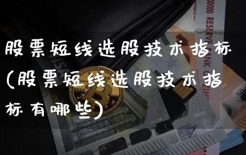 股票短线选股技术指标(股票短线选股技术指标有哪些)_https://www.jyywjc.com_股票板块_第1张