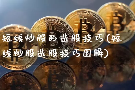 短线炒股的选股技巧(短线炒股选股技巧图解)_https://www.jyywjc.com_股票_第1张