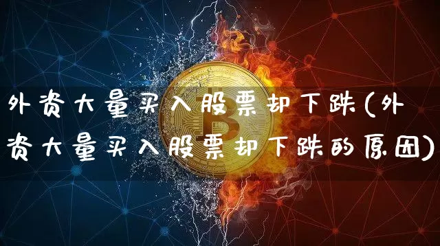 外资大量买入股票却下跌(外资大量买入股票却下跌的原因)_https://www.jyywjc.com_股票_第1张