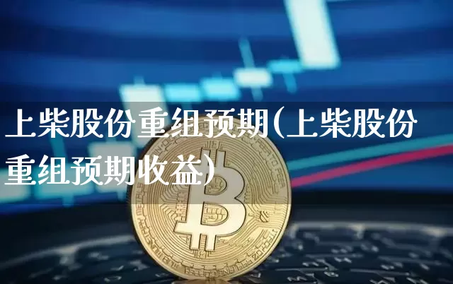 上柴股份重组预期(上柴股份重组预期收益)_https://www.jyywjc.com_股票板块_第1张