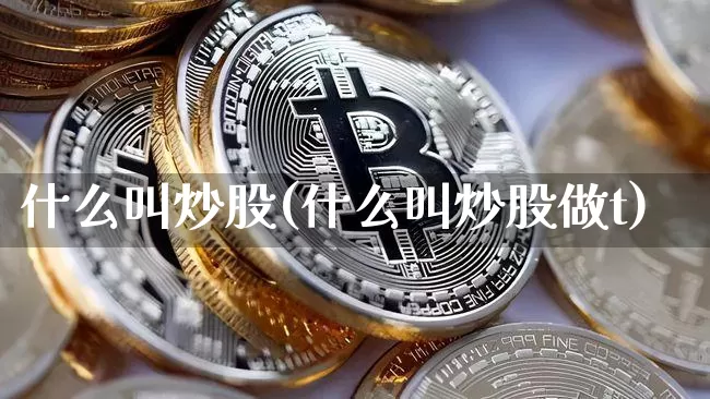 什么叫炒股(什么叫炒股做t)_https://www.jyywjc.com_股票价格_第1张