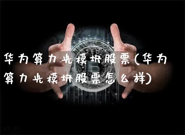 华为算力光模块股票(华为算力光模块股票怎么样)_https://www.jyywjc.com_股票趋势_第1张