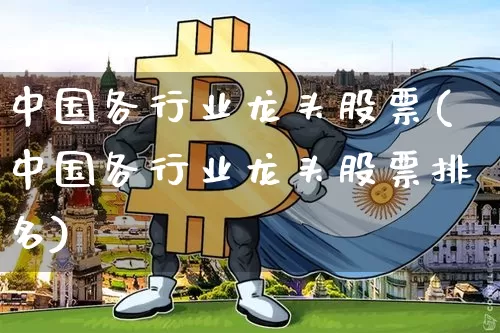 中国各行业龙头股票(中国各行业龙头股票排名)_https://www.jyywjc.com_股票板块_第1张